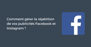 Comment gérer la répétition de vos publicités Facebook et Instagram ?